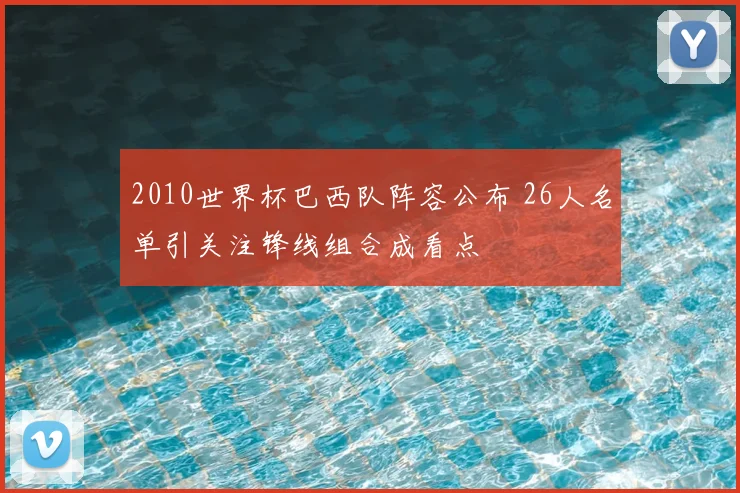 2010世界杯巴西队阵容公布 26人名单引关注锋线组合成看点