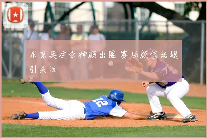 东京奥运会神颜出圈 赛场颜值话题引关注