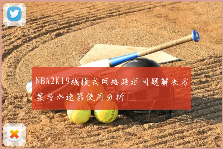 NBA2K19线模式网络延迟问题解决方案与加速器使用分析