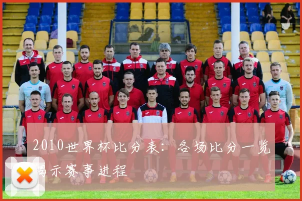 2010世界杯比分表：各场比分一览揭示赛事进程