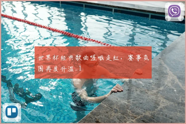 世界杯经典歌曲喔哦走红，赛事氛围再度升温_1