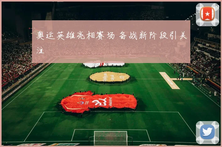奥运英雄亮相赛场 备战新阶段引关注