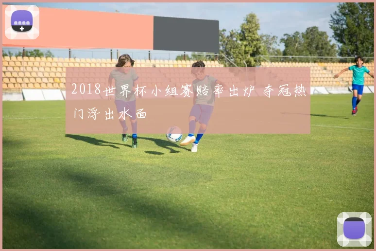 2018世界杯小组赛赔率出炉 夺冠热门浮出水面