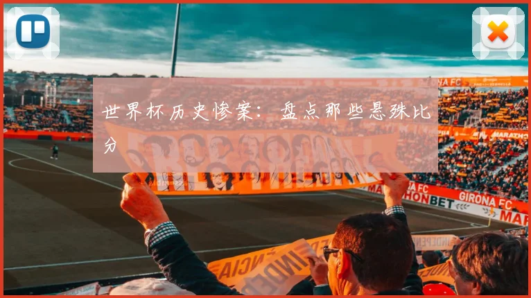 世界杯历史惨案：盘点那些悬殊比分