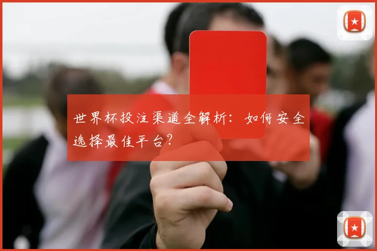 世界杯投注渠道全解析：如何安全选择最佳平台？