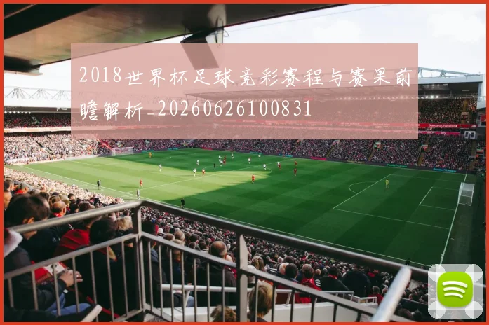 2018世界杯足球竞彩赛程与赛果前瞻解析_20260626100831